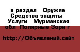  в раздел : Оружие. Средства защиты » Услуги . Мурманская обл.,Полярные Зори г.